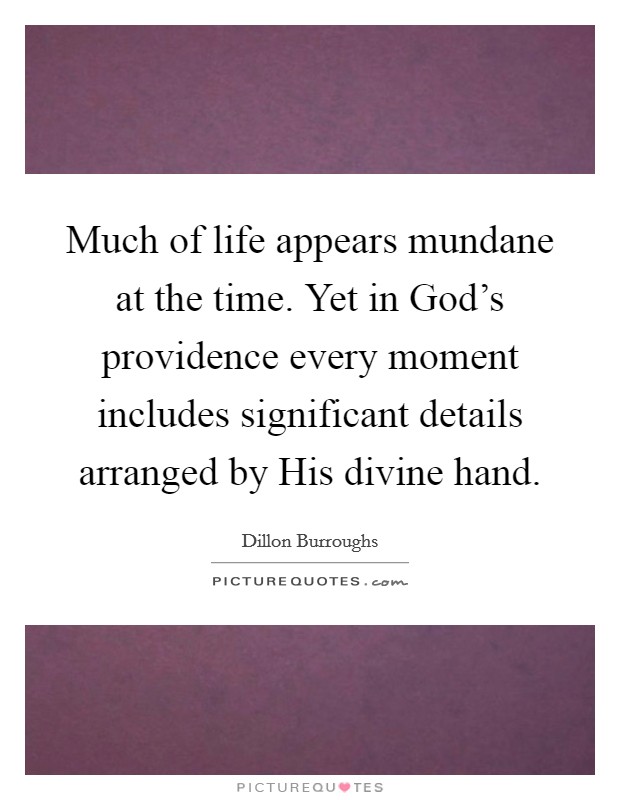 Much of life appears mundane at the time. Yet in God's providence every moment includes significant details arranged by His divine hand Picture Quote #1