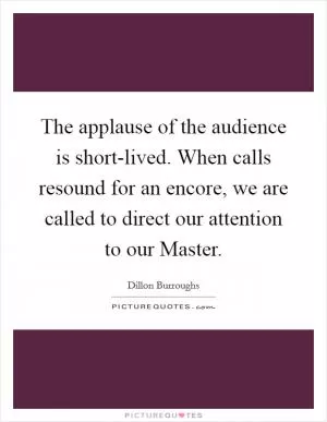 The applause of the audience is short-lived. When calls resound for an encore, we are called to direct our attention to our Master Picture Quote #1
