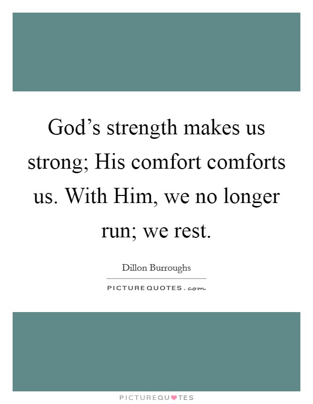 God's strength makes us strong; His comfort comforts us. With Him, we no longer run; we rest Picture Quote #1