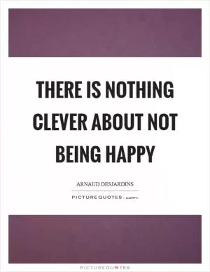 There is nothing Clever about not being Happy Picture Quote #1