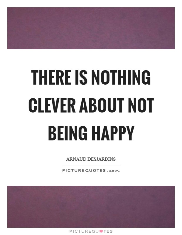 There is nothing Clever about not being Happy Picture Quote #1