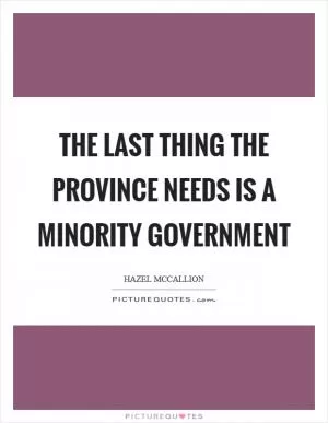 The last thing the Province needs is a minority government Picture Quote #1