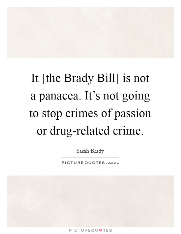 It [the Brady Bill] is not a panacea. It's not going to stop crimes of passion or drug-related crime Picture Quote #1