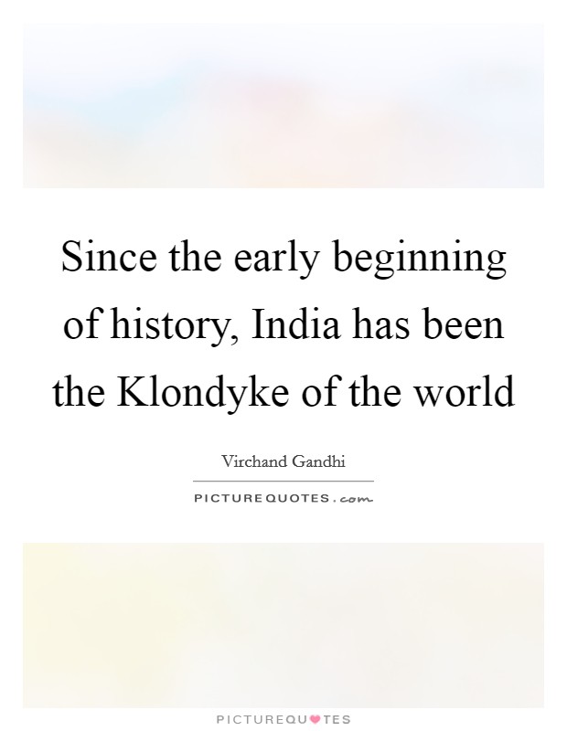 Since the early beginning of history, India has been the Klondyke of the world Picture Quote #1