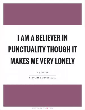 I am a believer in punctuality though it makes me very lonely Picture Quote #1