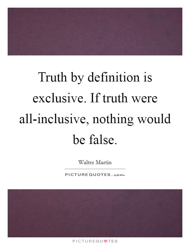 Truth by definition is exclusive. If truth were all-inclusive, nothing would be false Picture Quote #1