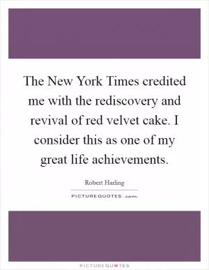 The New York Times credited me with the rediscovery and revival of red velvet cake. I consider this as one of my great life achievements Picture Quote #1