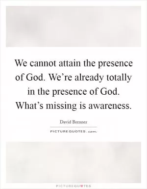 We cannot attain the presence of God. We’re already totally in the presence of God. What’s missing is awareness Picture Quote #1