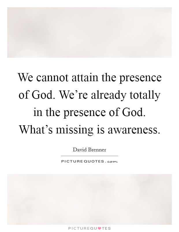 We cannot attain the presence of God. We're already totally in the presence of God. What's missing is awareness Picture Quote #1