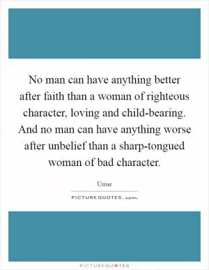 No man can have anything better after faith than a woman of righteous character, loving and child-bearing. And no man can have anything worse after unbelief than a sharp-tongued woman of bad character Picture Quote #1