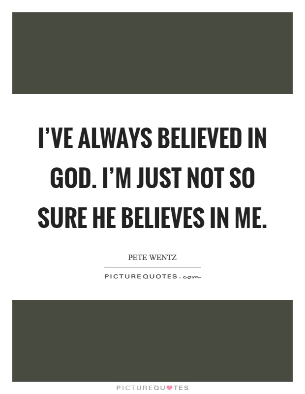 I've always believed in God. I'm just not so sure he believes in me Picture Quote #1