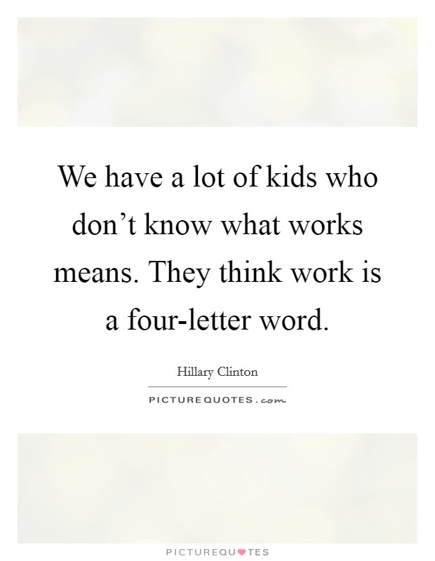 We have a lot of kids who don't know what works means. They think work is a four-letter word Picture Quote #1