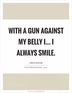 With a gun against my belly I... I always smile Picture Quote #1