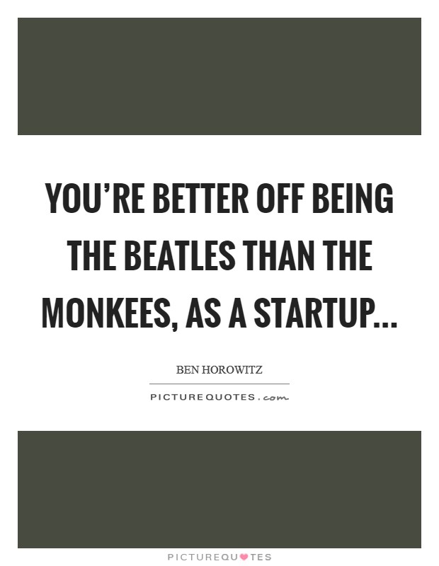 You're better off being The Beatles than The Monkees, as a startup Picture Quote #1