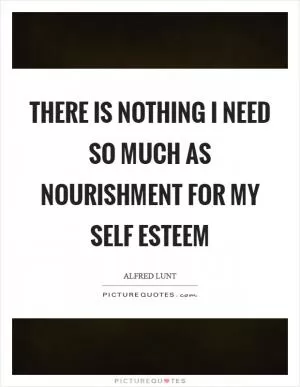 There is nothing I need so much as nourishment for my Self Esteem Picture Quote #1