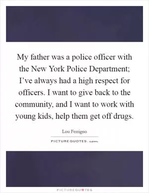 My father was a police officer with the New York Police Department; I’ve always had a high respect for officers. I want to give back to the community, and I want to work with young kids, help them get off drugs Picture Quote #1