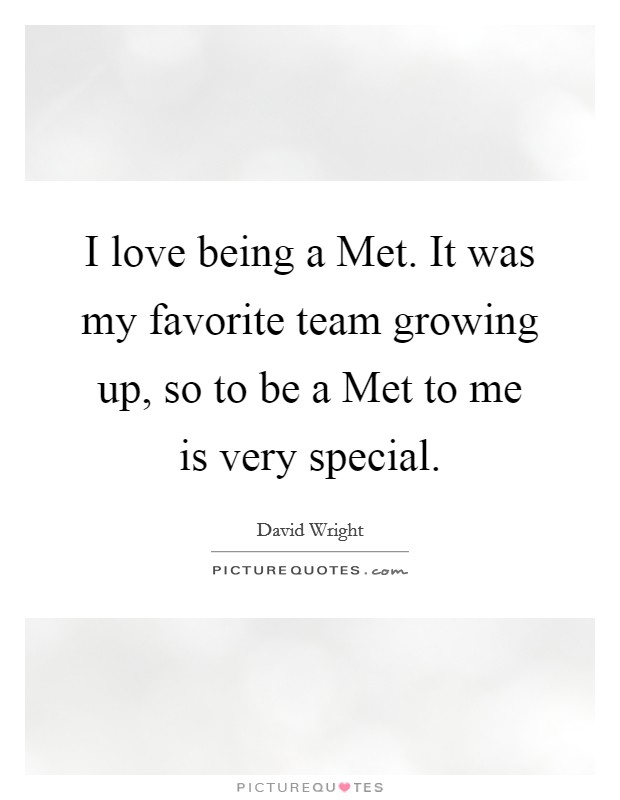 I love being a Met. It was my favorite team growing up, so to be a Met to me is very special Picture Quote #1