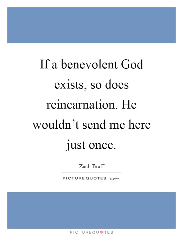 If a benevolent God exists, so does reincarnation. He wouldn’t send me here just once Picture Quote #1