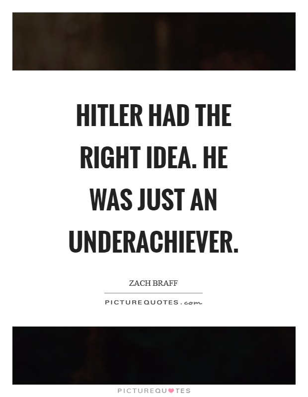 Hitler had the right idea. He was just an underachiever Picture Quote #1