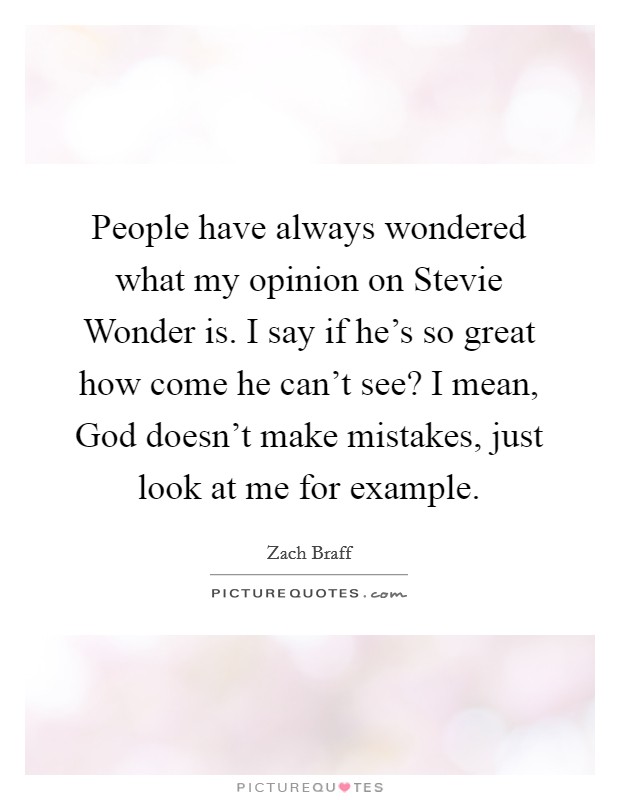 People have always wondered what my opinion on Stevie Wonder is. I say if he's so great how come he can't see? I mean, God doesn't make mistakes, just look at me for example Picture Quote #1