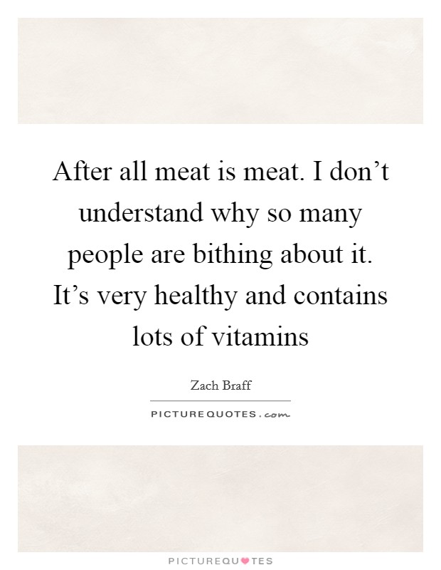 After all meat is meat. I don't understand why so many people are bithing about it. It's very healthy and contains lots of vitamins Picture Quote #1
