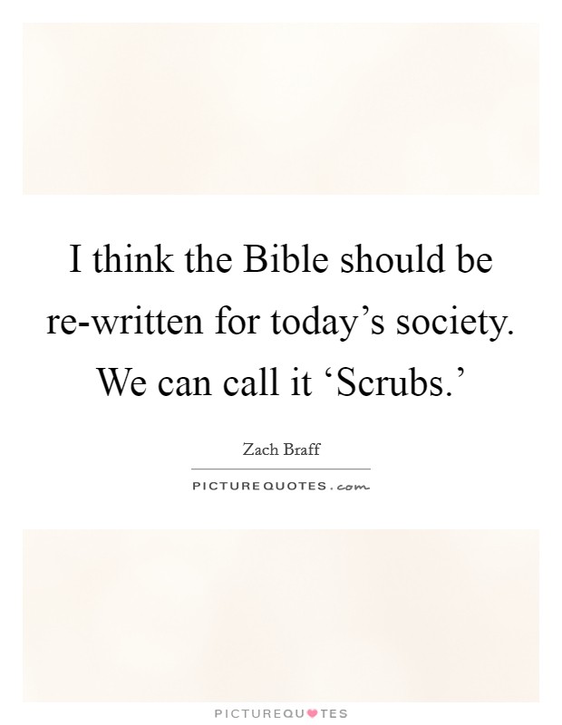 I think the Bible should be re-written for today's society. We can call it ‘Scrubs.' Picture Quote #1