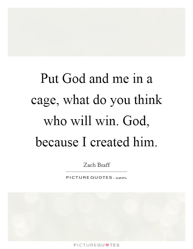 Put God and me in a cage, what do you think who will win. God, because I created him Picture Quote #1