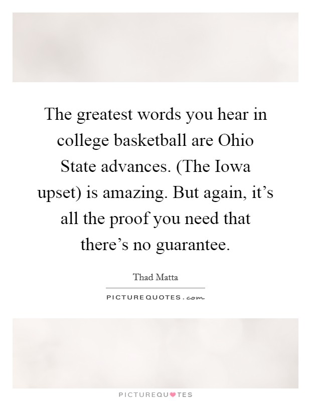 The greatest words you hear in college basketball are Ohio State advances. (The Iowa upset) is amazing. But again, it's all the proof you need that there's no guarantee Picture Quote #1