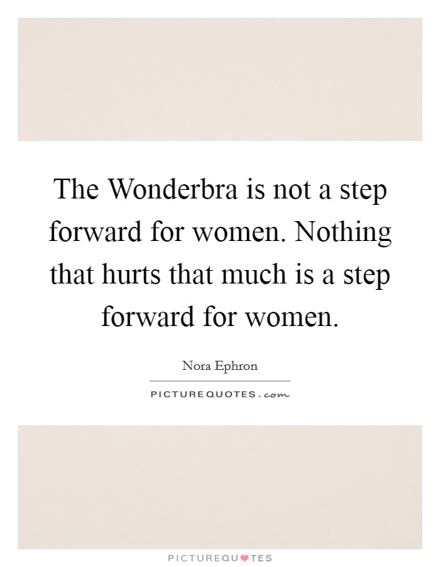 The Wonderbra is not a step forward for women. Nothing that hurts that much is a step forward for women Picture Quote #1
