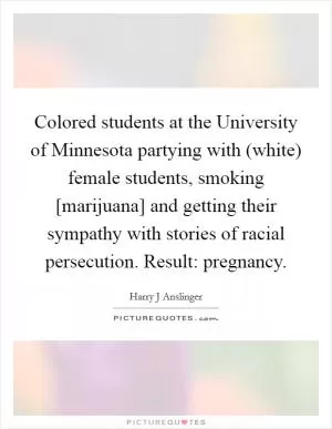 Colored students at the University of Minnesota partying with (white) female students, smoking [marijuana] and getting their sympathy with stories of racial persecution. Result: pregnancy Picture Quote #1