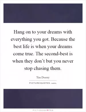 Hang on to your dreams with everything you got. Because the best life is when your dreams come true. The second-best is when they don’t but you never stop chasing them Picture Quote #1