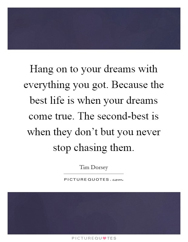 Hang on to your dreams with everything you got. Because the best life is when your dreams come true. The second-best is when they don't but you never stop chasing them Picture Quote #1