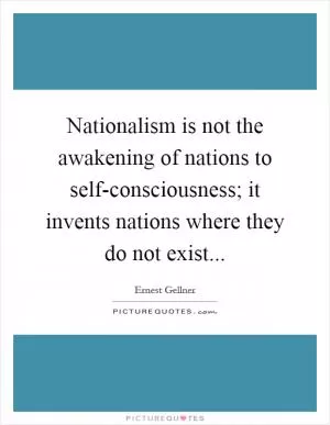 Nationalism is not the awakening of nations to self-consciousness; it invents nations where they do not exist Picture Quote #1