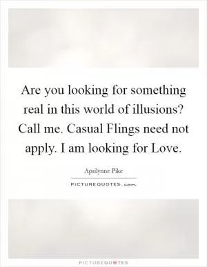 Are you looking for something real in this world of illusions? Call me. Casual Flings need not apply. I am looking for Love Picture Quote #1