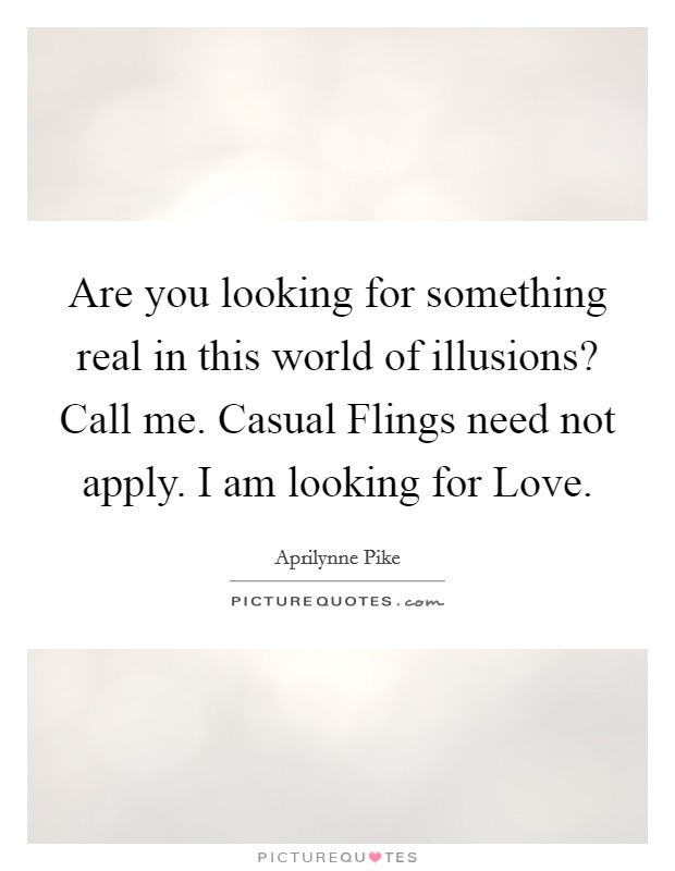 Are you looking for something real in this world of illusions? Call me. Casual Flings need not apply. I am looking for Love Picture Quote #1