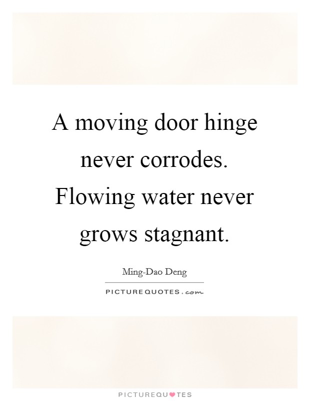 A moving door hinge never corrodes. Flowing water never grows stagnant Picture Quote #1