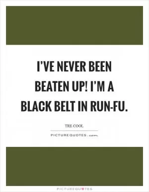 I’ve never been beaten up! I’m a black belt in Run-Fu Picture Quote #1