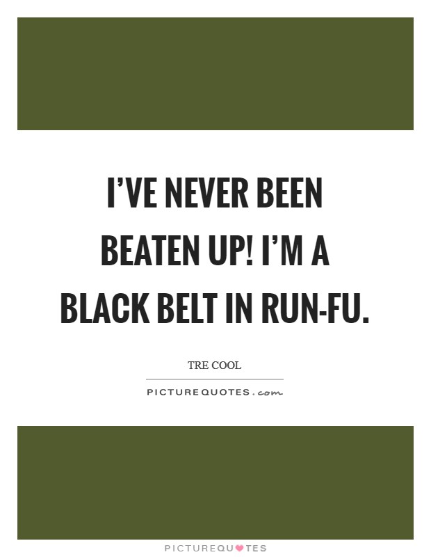 I've never been beaten up! I'm a black belt in Run-Fu Picture Quote #1