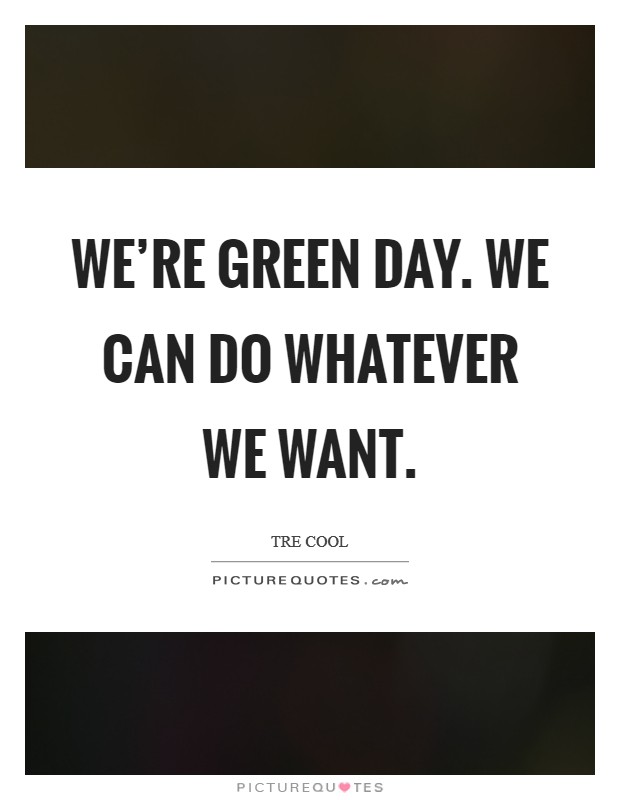 We're Green Day. We can do whatever we want Picture Quote #1