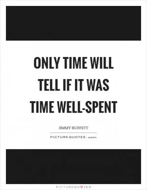 Only time will tell if it was time well-spent Picture Quote #1