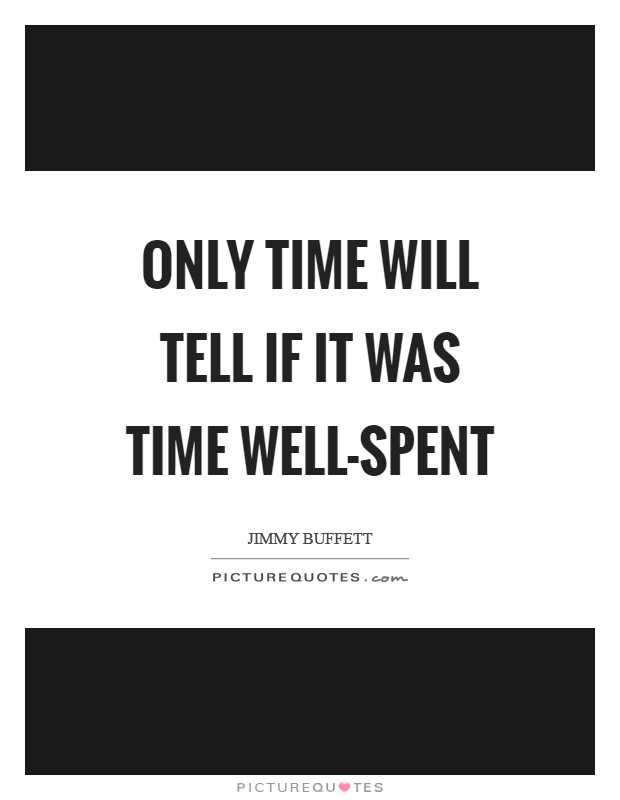 Only time will tell if it was time well-spent Picture Quote #1
