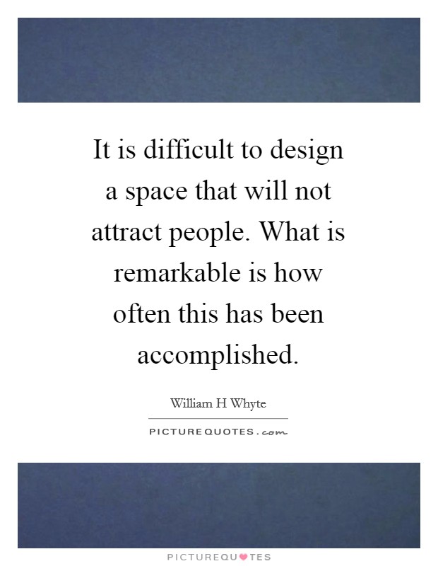 It is difficult to design a space that will not attract people. What is remarkable is how often this has been accomplished Picture Quote #1
