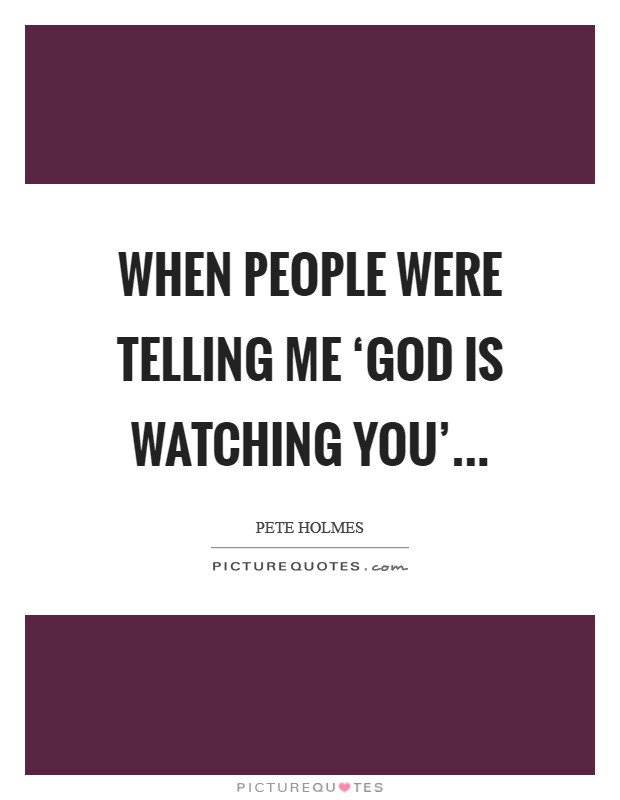 When people were telling me ‘God is watching you' Picture Quote #1