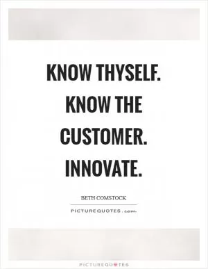 Know thyself. Know the customer. Innovate Picture Quote #1