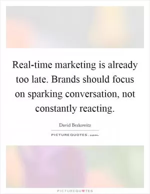 Real-time marketing is already too late. Brands should focus on sparking conversation, not constantly reacting Picture Quote #1