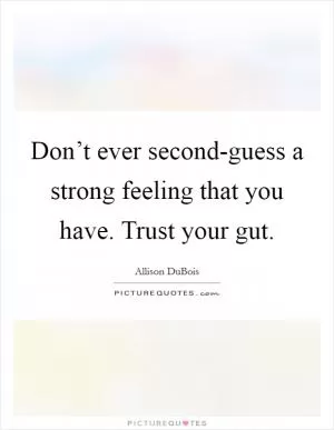 Don’t ever second-guess a strong feeling that you have. Trust your gut Picture Quote #1