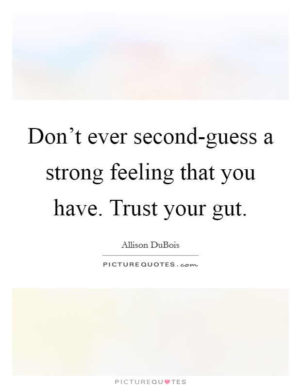 Don't ever second-guess a strong feeling that you have. Trust your gut Picture Quote #1