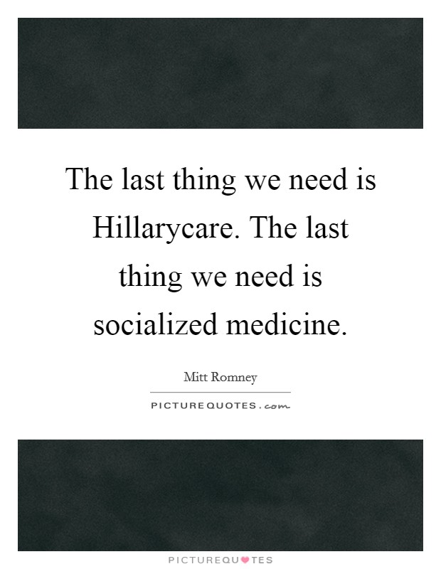 The last thing we need is Hillarycare. The last thing we need is socialized medicine Picture Quote #1