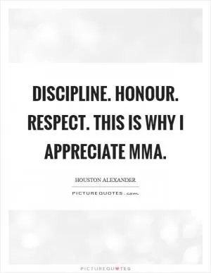 Discipline. Honour. Respect. This is why I appreciate MMA Picture Quote #1