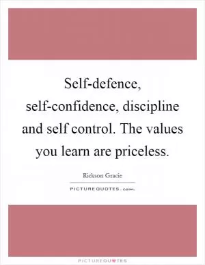 Self-defence, self-confidence, discipline and self control. The values you learn are priceless Picture Quote #1